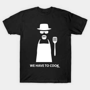 We Have to Cook T-Shirt